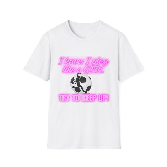 Girls Soccer Empowerment T-Shirt - "I Know I Play Like a GIRL, Try to Keep Up!"