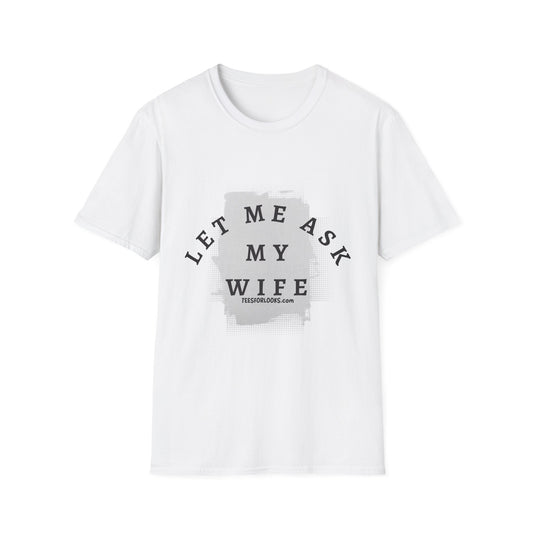 Let Me Ask My Wife Unisex Softstyle T-Shirt | Casual Humor Tee for Everyday Wear